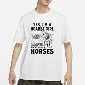 Yes, I'm A Hoarse Girl I'm Hoarse From Shouting About How Much I Love Horses T-Shirt