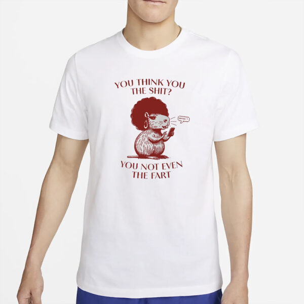 You Think You The Shit You Not Even The Fart Capybara T-Shirt5