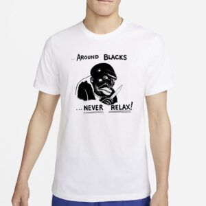 Around Blacks Never Relax Black Man T-Shirt4