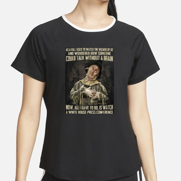 As A Kid Used To Watch The Wizard Of Oz And Wondered How Someone Could Talk Without A Brain T-Shirt2