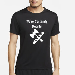 We’re Certainly Dwarfs T-Shirt5