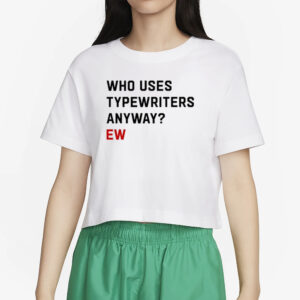 Who Uses Typewriters Anyway Ew T-Shirt5