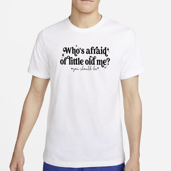 Who’s Afraid Of Little Old Me You Should Be T-Shirt2