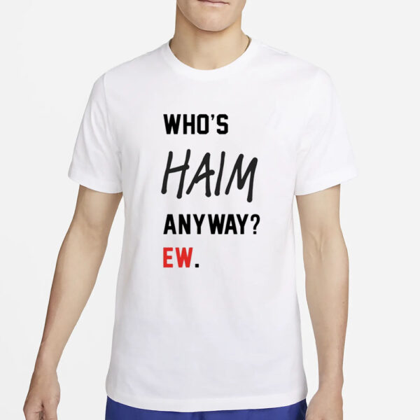 Who’s Haim Anyway Ew T-Shirt2