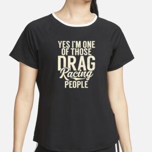 Yes I’m One Of Those Drag Racing People T-Shirt2