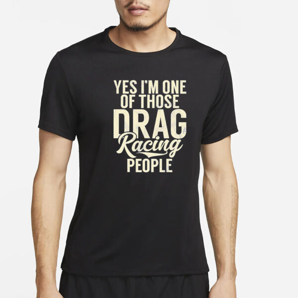 Yes I’m One Of Those Drag Racing People T-Shirt4