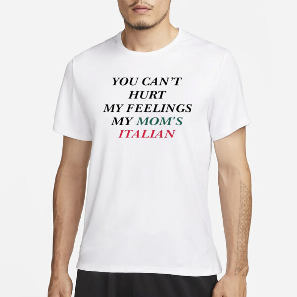 You Can't Hurt My Feelings My Mom's Italian T-Shirt3