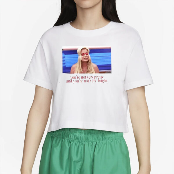 You’re Not Very Pretty And You’re Not Very Bright T-Shirt4