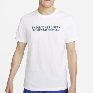 Bad Bitches Listen To Destin Conrad T-Shirt5