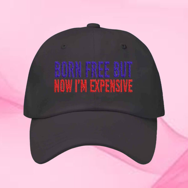 Born Free But Now I’m Expensive Hat1