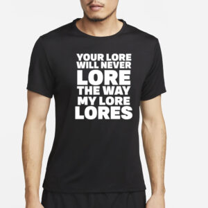 Your Lore Will Never Lore The Way My Lore Lores T-Shirt2