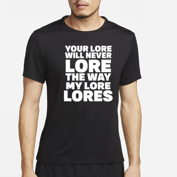 Your Lore Will Never Lore The Way My Lore Lores T-Shirt2