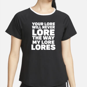 Your Lore Will Never Lore The Way My Lore Lores T-Shirt5