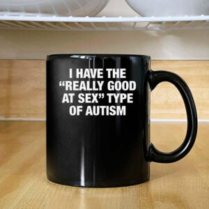 I Have The Really Good At Sex Type Of Autism Mug 2024