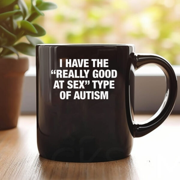 I Have The Really Good At Sex Type Of Autism Mug 20241