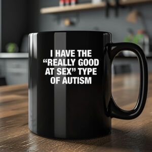 I Have The Really Good At Sex Type Of Autism Mug 20242